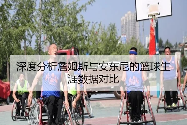深度分析詹姆斯与安东尼的篮球生涯数据对比